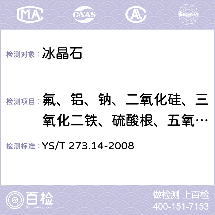 氟、铝、钠、二氧化硅、三氧化二铁、硫酸根、五氧化二磷、氧化钙 冰晶石化学分析方法和物理性能测定方法 第14部分：X射线荧光光谱法测定元素含量 YS/T 273.14-2008