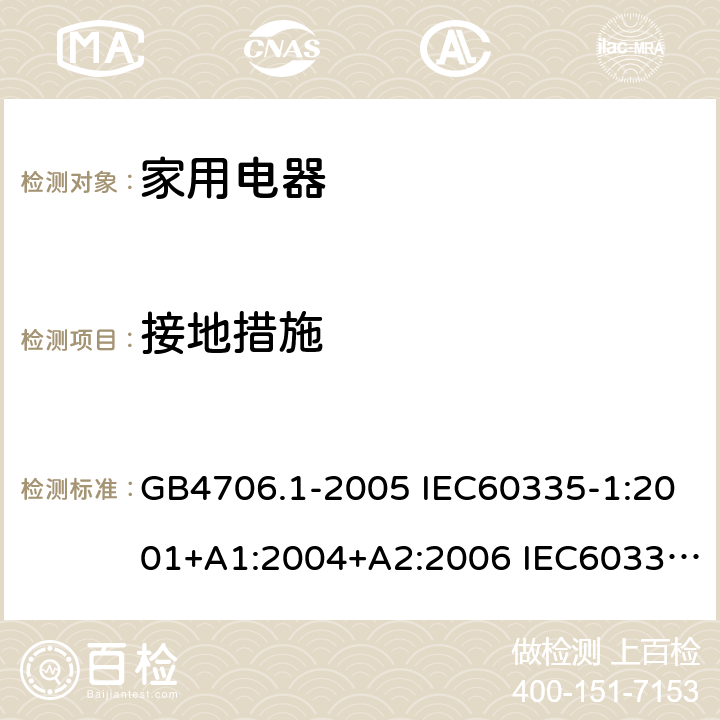 接地措施 家用和类似用途电器安全–第1部分:通用要求 GB4706.1-2005 IEC60335-1:2001+A1:2004+A2:2006 IEC60335-1:2010+A1:2013+A2:2016 EN60335-1:2012 +A11:2014+A13:2017 AS/NZS 60335.1:2011+A1:2012+A2:2014+A3:2015+A4:2017 27