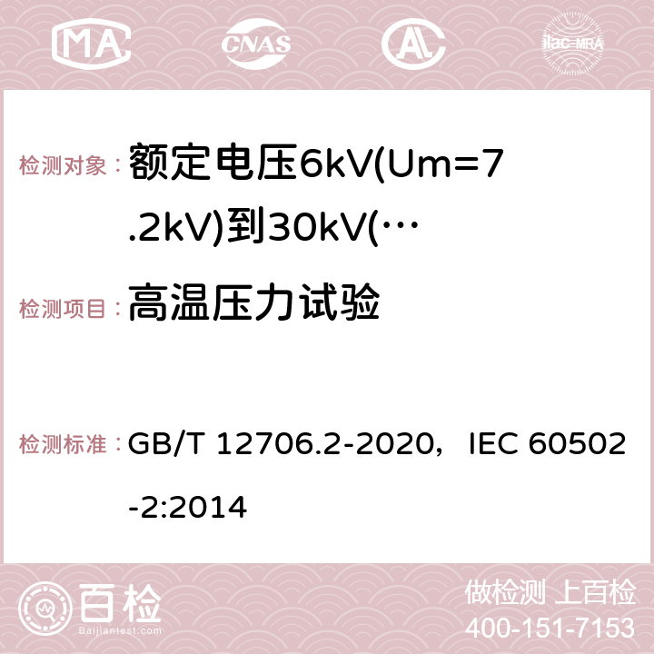 高温压力试验 额定电压1kV(Um=1.2kV)到35kV(Um=40.5kV)挤包绝缘电力电缆及附件 第2部分：额定电压6kV(Um=7.2kV)到30kV(Um=36kV)电缆 GB/T 12706.2-2020，IEC 60502-2:2014 19.9