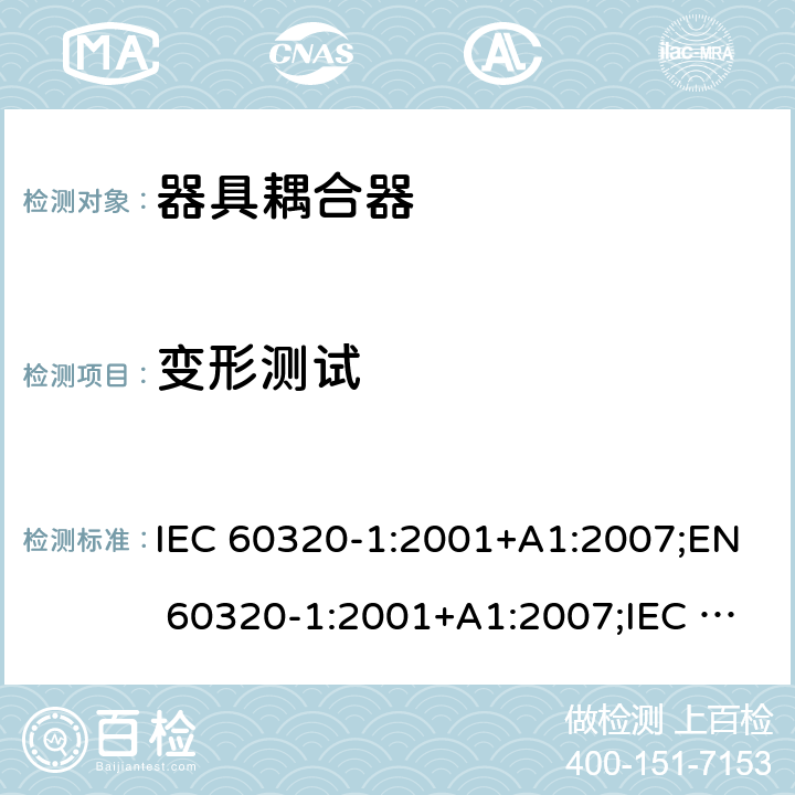 变形测试 家用及类似用途器具耦合器 － 第1部分：通用要求 IEC 60320-1:2001+A1:2007;EN 60320-1:2001+A1:2007;IEC 60320-1:2015;EN 60320-1:2015;AS/NZS 60320.1:2012;UL 60320-1 Ed. 2 (2011);SANS 60320-1 Ed. 3.01(2008/R2011);GB 17465.1-2009 cl.23.6