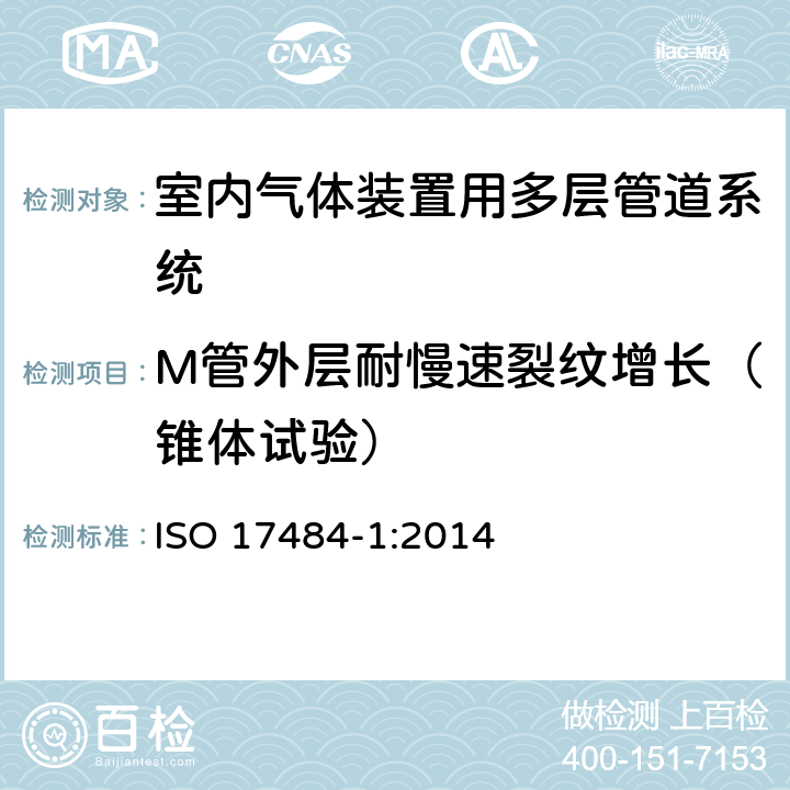 M管外层耐慢速裂纹增长（锥体试验） 塑料管道系统－最大工作压力小于等于5bar (500kPa)的室内气体装置用多层管道系统－第1部分：系统规范 ISO 17484-1:2014 5.4.3