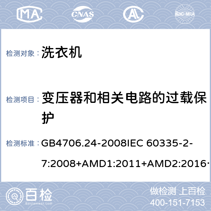 变压器和相关电路的过载保护 家用和类似用途电器的安全洗衣机的特殊要求 GB4706.24-2008
IEC 60335-2-7:2008+AMD1:2011+AMD2:2016
AS/NZS 60335.2.7:2012+AMD1:2015 17