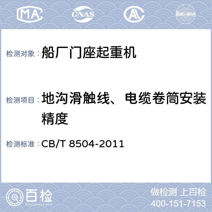 地沟滑触线、电缆卷筒安装精度 CB/T 8504-20 船厂门座起重机技术规定 11 5.7、5.8