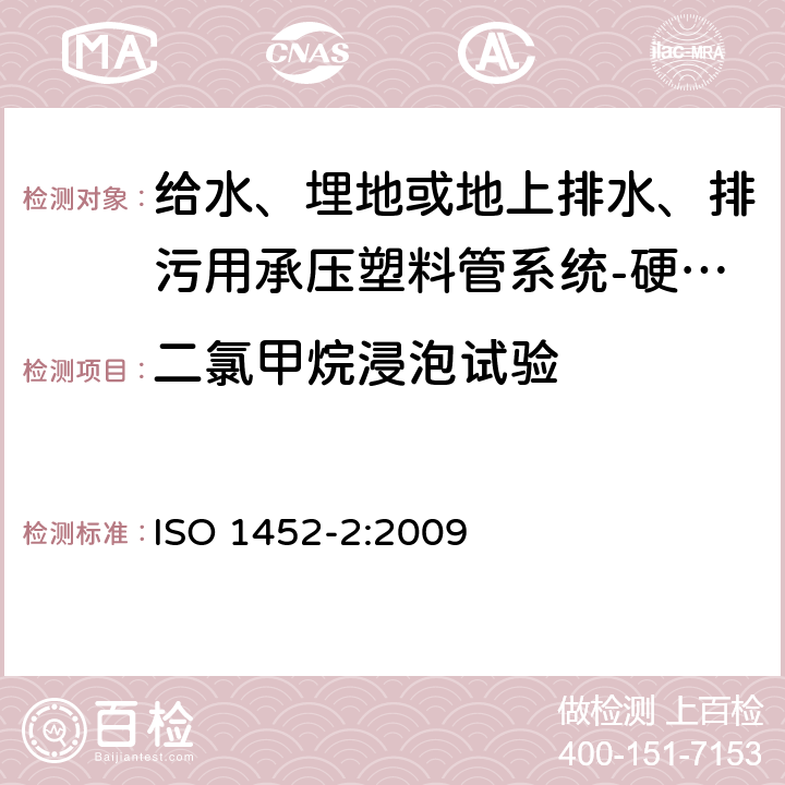 二氯甲烷浸泡试验 给水、埋地或地上排水、排污用承压塑料管系统-硬聚氯乙烯(PVC-U)-第2部分：管材 ISO 1452-2:2009 9