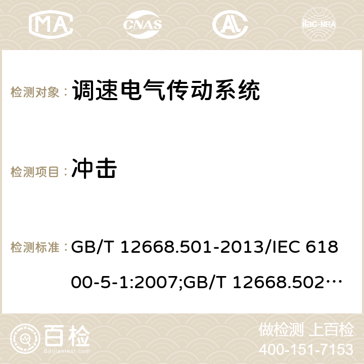 冲击 调速电气传动系统 第5-1部分：安全要求,电气,热和能量； 调速电气传动系统 第5-2部分：安全要求,功能；调速电气传动系统 第6部分：确定负载工作制类型和相应电流额定值的导则 GB/T 12668.501-2013/IEC 61800-5-1:2007;GB/T 12668.502-2013/IEC61800-5-2-2007-07;GB/T 12668.6-2011/IEC/TR61800-6-2003 5.2.2.3.3