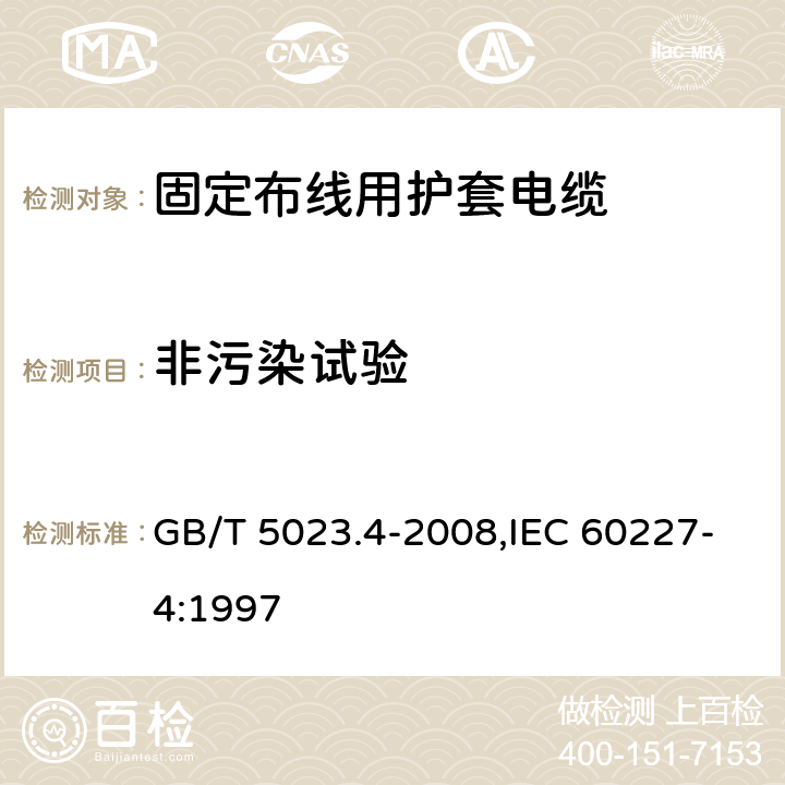 非污染试验 额定电压450/750V及以下聚氯乙烯绝缘电缆 第4部分：固定布线用护套电缆 GB/T 5023.4-2008,IEC 60227-4:1997 2.4