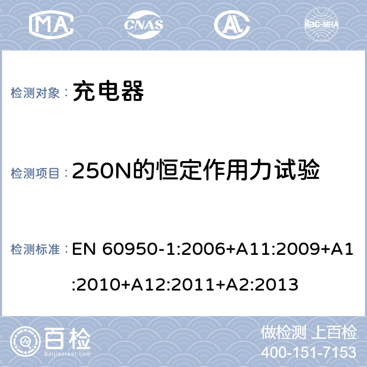 250N的恒定作用力试验 信息技术设备 安全 第1部分: 通用要求 EN 60950-1:2006+A11:2009+A1:2010+A12:2011+A2:2013 4.2.1 ，4.2.4