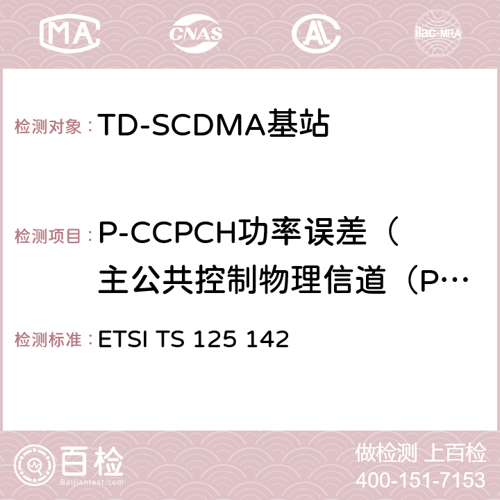 P-CCPCH功率误差（主公共控制物理信道（PCCPCH)功率准确性） ETSI TS 125 142 通用移动通信系统(UMTS)；基站(BS)一致性测试 (TDD) ETSI TS 125 142 V15.0.1 6.4.6