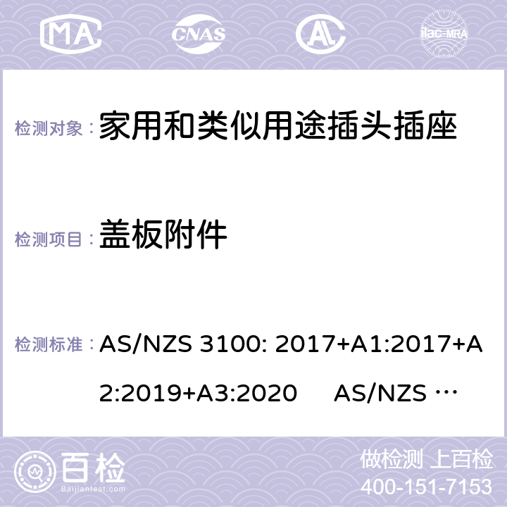 盖板附件 AS/NZS 3100:2 认可和试验规范-电气产品通用要求插头和插座 AS/NZS 3100: 2017+A1:2017+A2:2019+A3:2020 AS/NZS 3112:2017 2.13.6