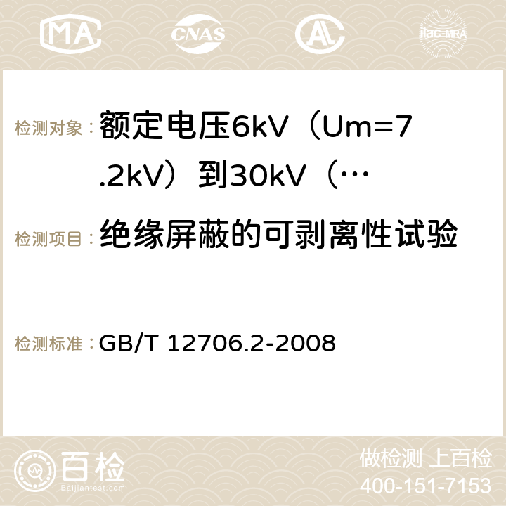 绝缘屏蔽的可剥离性试验 额定电压1 kV (Um=1.2 kV) 到35 kV ( Um=40.5 kV) 挤包绝缘电力电缆及附件第2部分 额定电压6kV(Um=7.2kV)到30kV(Um=36kV)电缆 GB/T 12706.2-2008 19.21