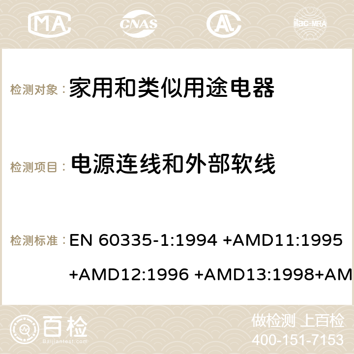 电源连线和外部软线 EN 60335-1:1994 家用和类似用途电器的安全 第1部分：通用要求  +AMD11:1995+AMD12:1996 +AMD13:1998+AMD14:1998+AMD1:1996 +AMD2:2000 +AMD15:2000+AMD16:2001,
EN 60335-1:2002 +AMD1:2004+AMD11:2004 +AMD12:2006+ AMD2:2006 +AMD13:2008+AMD14:2010+AMD15:2011,
EN 60335-1:2012+AMD11:2014,
AS/NZS 60335.1:2011+Amdt 1:2012+Amdt 2:2014+Amdt 3:2015 cl.25
