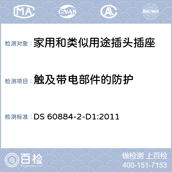 触及带电部件的防护 家用和类似用途插头插座 第2-D1部分 丹麦系统的要求 DS 60884-2-D1:2011 10