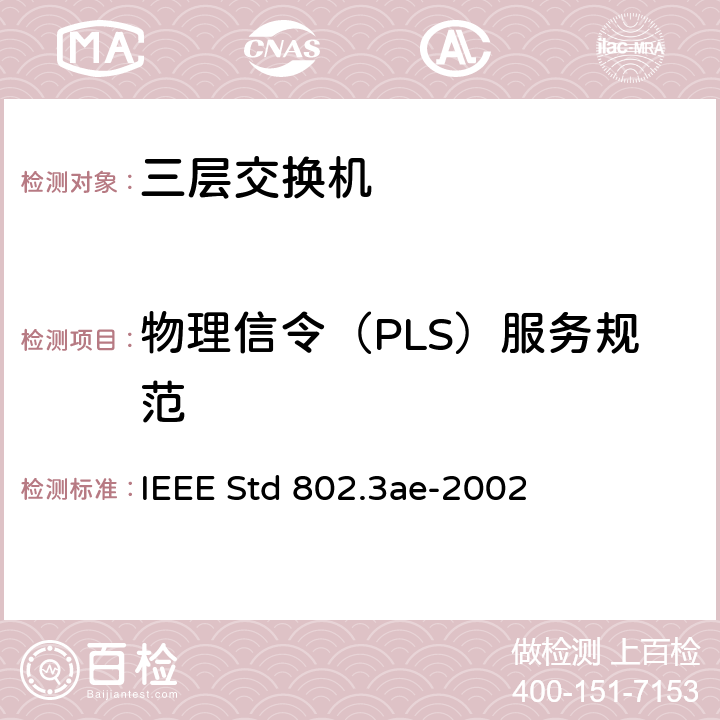 物理信令（PLS）服务规范 IEEE STD 802.3AE-2002 信息技术-系统间的电信和信息交换-局域网和城域网-特殊要求 第3部分：带有冲突检测的载波检测多址(CSMA/CD)接入方法和物理层规范修正：10 Gb/s 运行的媒体接入控制(MAC)参数，物理层和管理参数 IEEE Std 802.3ae-2002 6