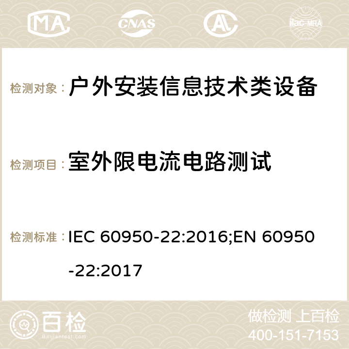 室外限电流电路测试 信息技术设备安全要求-第22部分：户外安装设备 IEC 60950-22:2016;
EN 60950-22:2017 6.2