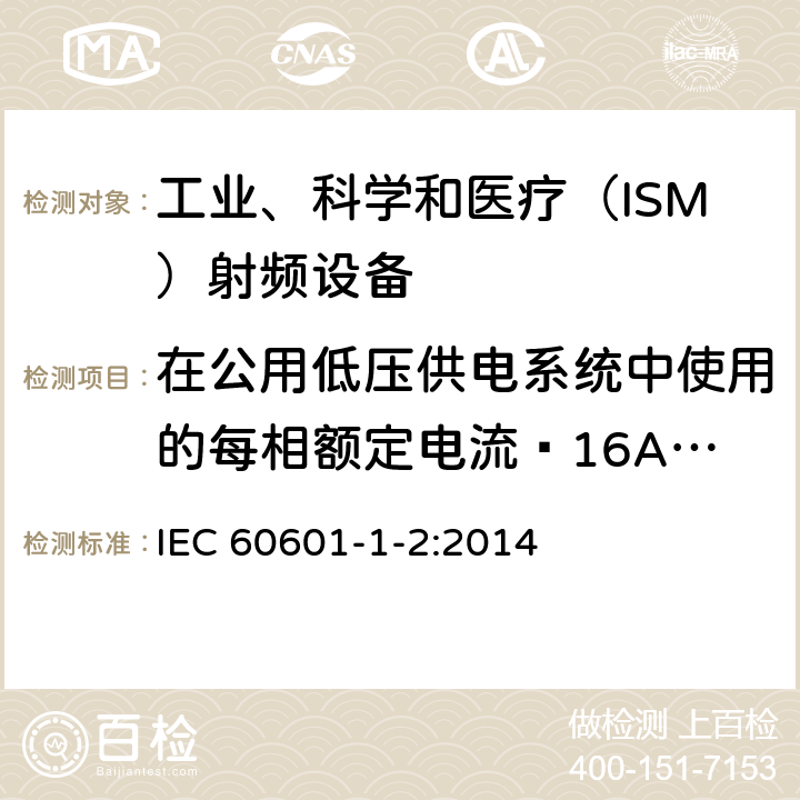 在公用低压供电系统中使用的每相额定电流≤16A且无条件接入设备的电压变化、电压波动和闪烁 医疗电气设备第1-2部分：基本安全和基本性能的一般要求.并列标准：电磁干扰要求和试验 IEC 60601-1-2:2014