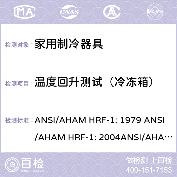 温度回升测试（冷冻箱） 家用冰箱、冰箱-冷藏柜和冷藏柜的能耗、性能和容量 ANSI/AHAM HRF-1: 1979 
ANSI/AHAM HRF-1: 2004
ANSI/AHAM HRF-1: 2007
AHAM HRF-1: 2008+R2009+R2013 cl.7.9