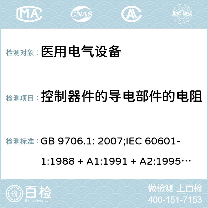 控制器件的导电部件的电阻 医用电气设备 第一部分：安全通用要求 GB 9706.1: 2007;
IEC 60601-1:1988 + A1:1991 + A2:1995;
EN 60601-1:1990+A1:1993+A2:1995 16 c)