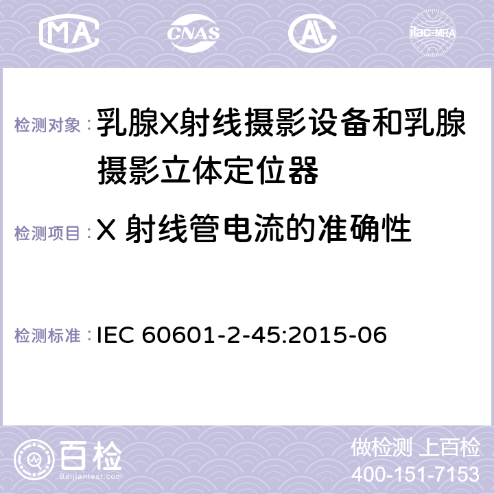 X 射线管电流的准确性 IEC 60601-2-45-2011+Amd 1-2015 医用电气设备 第2-45部分:乳腺X射线摄影设备和乳腺摄影立体定位器的基本安全性和必要性能的详细要求