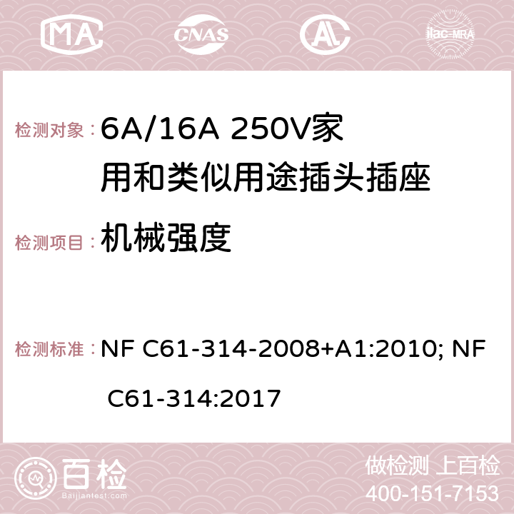 机械强度 家用和类似用途插头插座-6A/250V和16A/250V 系统 NF C61-314-2008+A1:2010; NF C61-314:2017 24