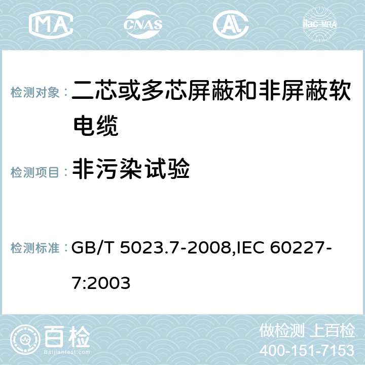 非污染试验 额定电压450/750V及以下聚氯乙烯绝缘电缆 第7部分：二芯或多芯屏蔽和非屏蔽软电缆 GB/T 5023.7-2008,IEC 60227-7:2003 2.4