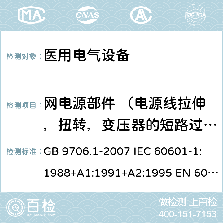 网电源部件 （电源线拉伸，扭转，变压器的短路过载，倍频耐压） 医用电气设备 第1部分：安全通用要求 GB 9706.1-2007 IEC 60601-1:1988+A1:1991+A2:1995 EN 60601-1:1990+A1:1993+A2:1995 57