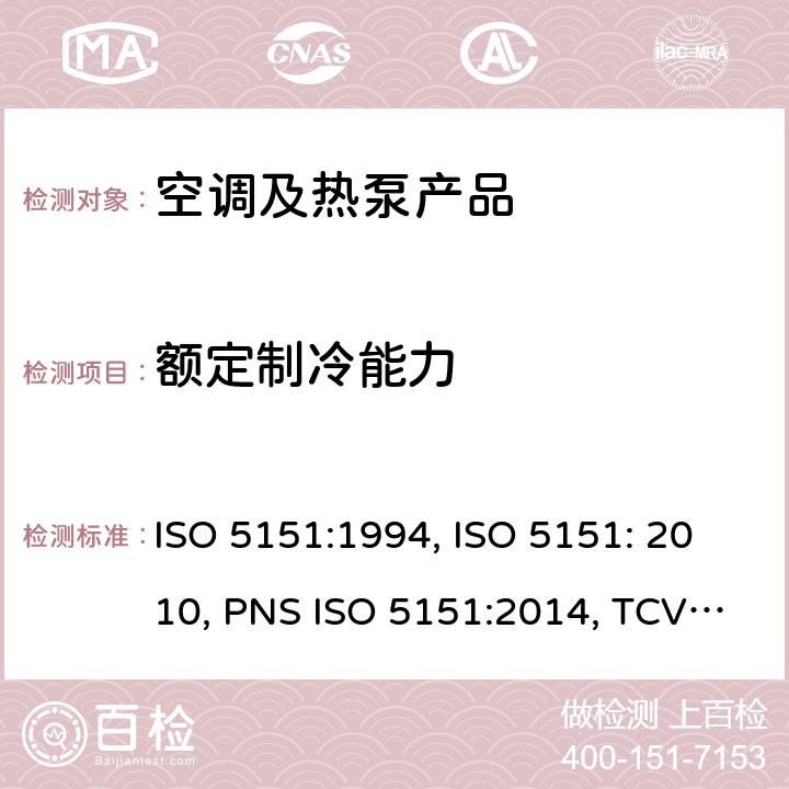 额定制冷能力 ISO 5151:1994 无风管试空调器和热泵的性能测试和指标 , ISO 5151: 2010, PNS ISO 5151:2014, TCVN 6576: 2013, GSO ISO 5151/2009, SI 5151:2013, SNI ISO 5151:2015, NTE INEN 2495:2012, MS ISO 5151:2012, UAE.S ISO 5151:2011, NTE INEN-ISO 5151:2014 cl.5.1