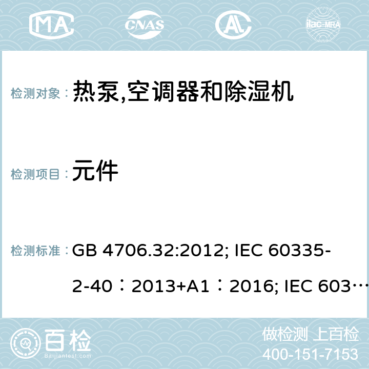 元件 家用和类似用途电器安全–第1部分:通用要求家用和类似用途电器安全–第2部分:热泵,空调器和除湿机的特殊要求 GB 4706.32:2012; IEC 60335-2-40：2013+A1：2016; IEC 60335-2-40:2002+A1:2005+A2:2005; IEC 60335-2-40:2018; EN 60335-2-40:2003+A11:2004+A12:2005+A1:2006+ A2:2009+A13:2012; AS /NZS 60335.2.40:2015 24