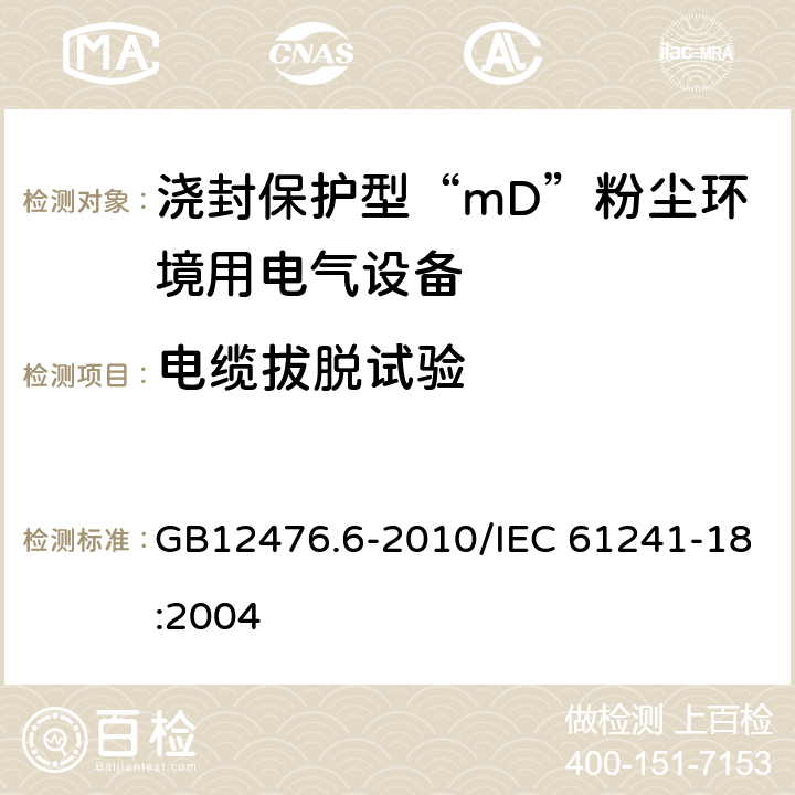 电缆拔脱试验 可燃性粉尘环境用电气设备 第6部分: 浇封保护型“mD”/可燃性粉尘环境用电气设备 第18部分: 浇封保护型“mD” GB12476.6-2010/IEC 61241-18:2004 8.2.5