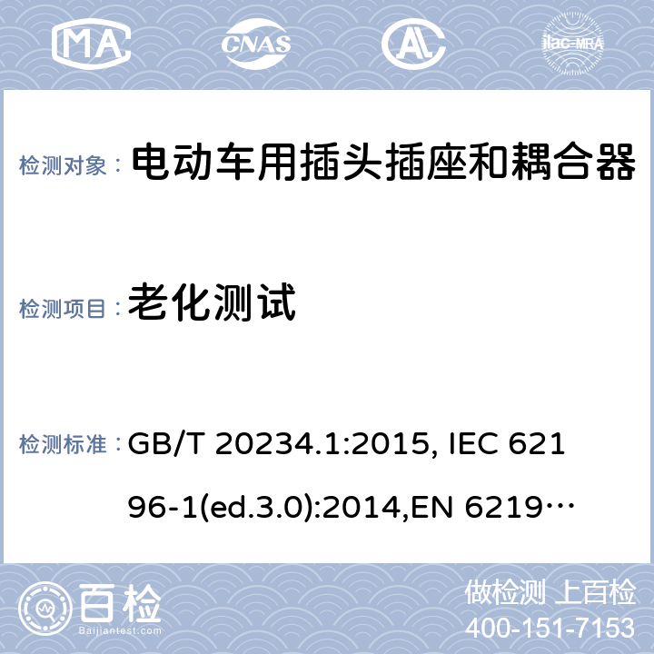 老化测试 电动车用插头插座和耦合器- 第1部分：通用要求 GB/T 20234.1:2015, 
IEC 62196-1(ed.3.0):2014,
EN 62196-1:2012+A11:2013+A12:2014,
EN 62196-1(ed.3.0):2014

 cl.15