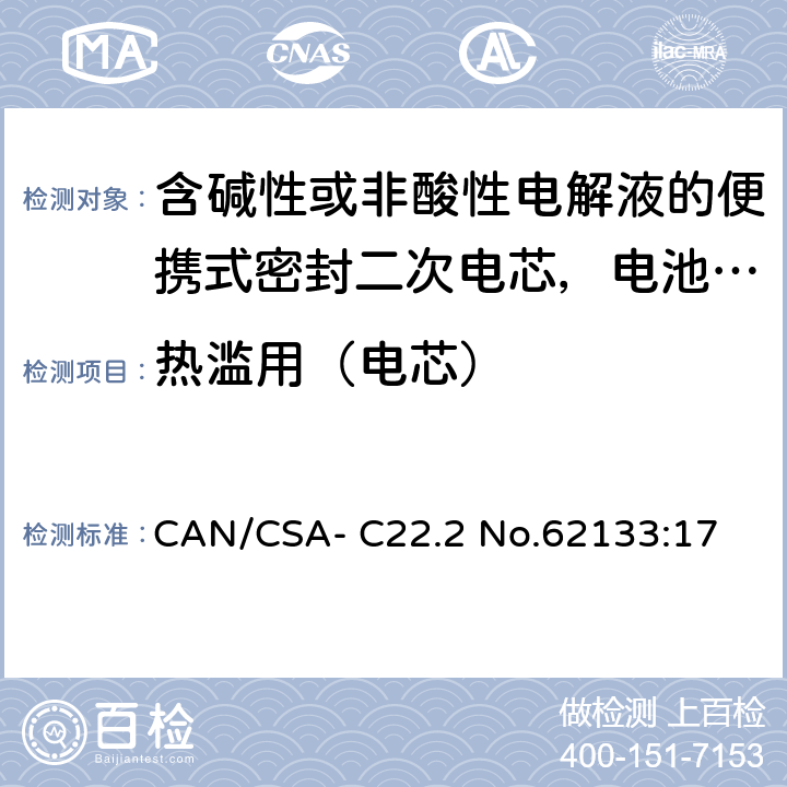 热滥用（电芯） CAN/CSA-C22.2 NO.62133 含碱性或非酸性电解液的便携式密封二次电芯，电池或蓄电池组的安全要求 CAN/CSA- C22.2 No.62133:17 8.3.4