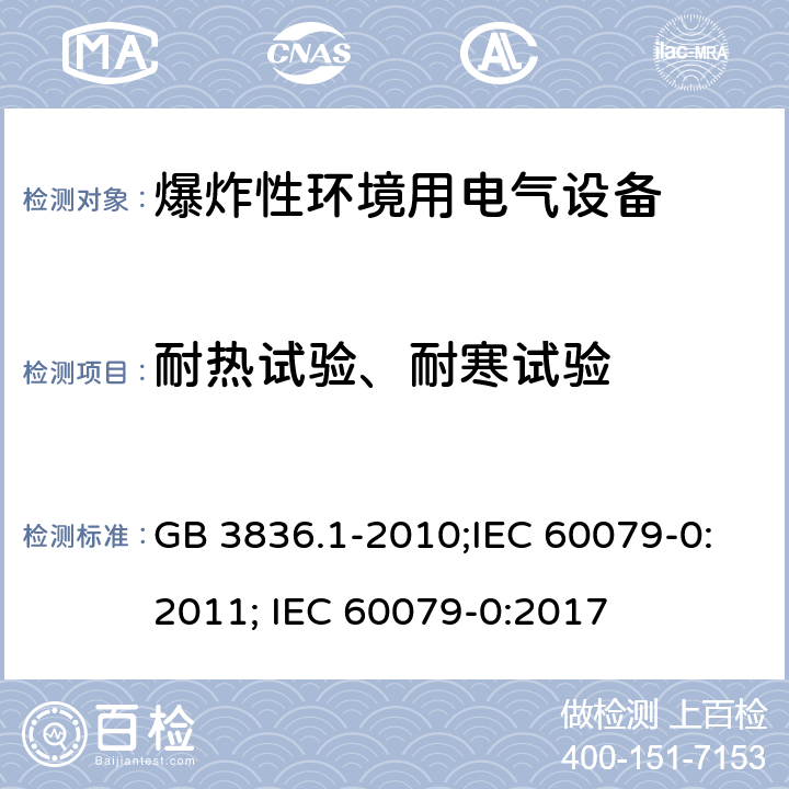 耐热试验、耐寒试验 爆炸性环境 第1部分：设备 通用要求/爆炸性环境 第0部分：设备 通用要求 GB 3836.1-2010;IEC 60079-0:2011; IEC 60079-0:2017 26.8、26.9