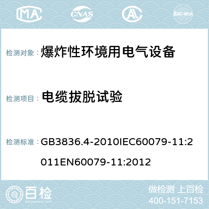 电缆拔脱试验 爆炸性环境 第十一部分：由本质安全型＂i＂保护的设备 GB3836.4-2010
IEC60079-11:2011
EN60079-11:2012 cl.10.9