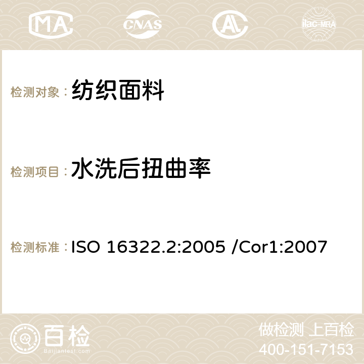 水洗后扭曲率 纺织品经家庭洗涤后扭斜的测定 第二部分 机织物和针织物 ISO 16322.2:2005 /Cor1:2007