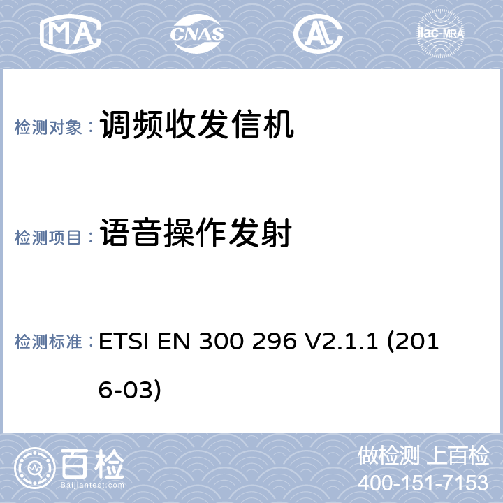 语音操作发射 陆地移动服务;采用整体天线的主要用于模拟语音传输的无线电设备;满足2014/53/EU指令中条款3.2要求的协调标准； ETSI EN 300 296 V2.1.1 (2016-03) 7.6.2