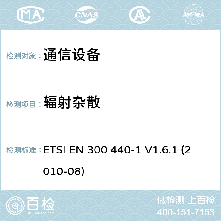 辐射杂散 《电磁兼容性及无线频谱事务（ERM）; 频率范围在1 GHz 到 40 GHz的短距离无线电设备;第一部分：技术要求和测量方法 ETSI EN 300 440-1 V1.6.1 (2010-08) 7,8