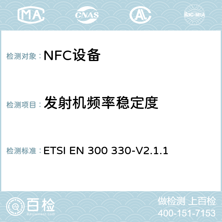 发射机频率稳定度 短距离设备；9kHZ至25MHz 范围内的射频设备以及9kHz至30MHz范围内 的感应闭环系统 ETSI EN 300 330-V2.1.1 4.3.10