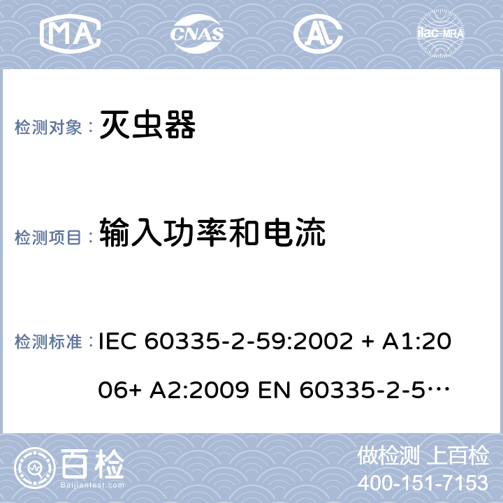 输入功率和电流 家用和类似用途电器的安全 – 第二部分:特殊要求 – 灭虫器 IEC 60335-2-59:2002 + A1:2006+ A2:2009 

EN 60335-2-59:2003 + A1:2006 + A2:2009 Cl. 10