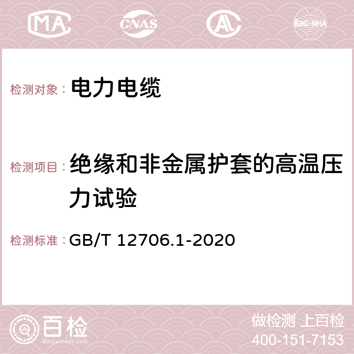 绝缘和非金属护套的高温压力试验 额定电压1kV(Um=1.2kV)到35kV(Um=40.5kV)挤包绝缘电力电缆及附件 第1部分：额定电压1kV(Um=1.2kV)到3kV(Um=3.6kV)电缆 GB/T 12706.1-2020 18.9