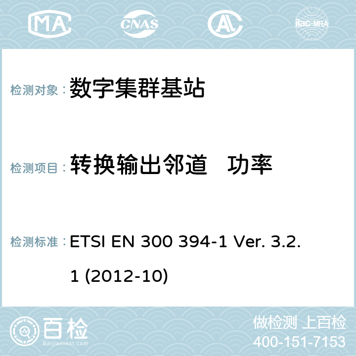 转换输出邻道   功率 ETSI EN 300 394 《陆地集群无线电设备(TETRA)；一致性测试规范；第1部分：无线部分》 -1 Ver. 3.2.1 (2012-10) 8.4