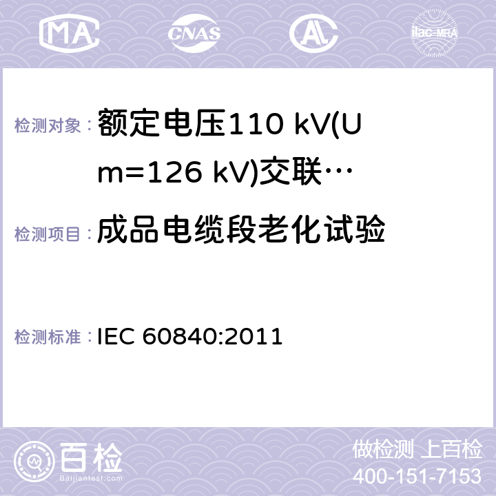 成品电缆段老化试验 额定电压30 kV (Um=36 kV) 以上至 150 kV (Um=170 kV)挤包绝缘电力电缆及其附件—试验方法和要求 IEC 60840:2011 12.5.4