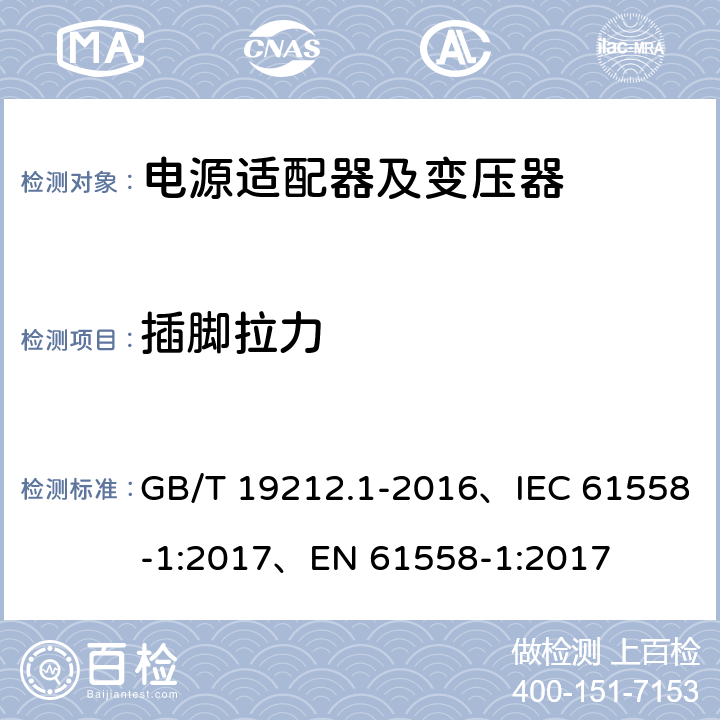 插脚拉力 变压器、电抗器、电源装置及其组合的安全 第1部分：通用要求和试验 GB/T 19212.1-2016、IEC 61558-1:2017、EN 61558-1:2017 16.4 c