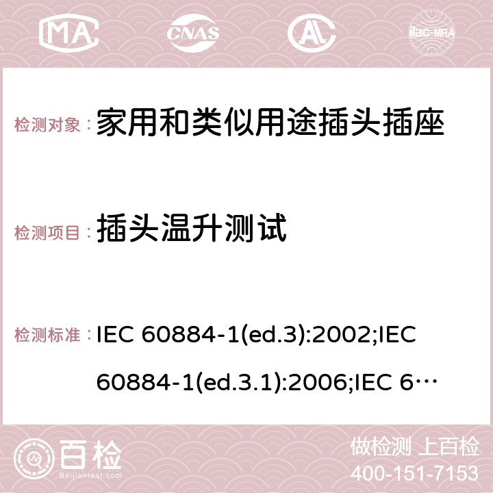 插头温升测试 家用和类似用途插头插座 第1部分:通用要求 IEC 60884-1(ed.3):2002;IEC 60884-1(ed.3.1):2006;IEC 60884-1:2002+AMD1:2006+AMD2:2013;J 60884-1 (JIS C 8282-1:2010);CS 0017:2003;SNI 04-3892.1:2006;TIS 166-2549:2006;IS 1293:2005;AS/NZS 60884.1:2013 cl. 14.23.1