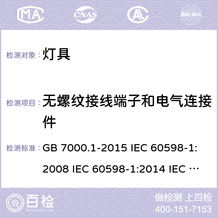 无螺纹接线端子和电气连接件 灯具 第1部分: 一般要求与试验 GB 7000.1-2015 IEC 60598-1:2008 IEC 60598-1:2014 IEC 60598-1:2014+A1:2017 IEC 60598-1:2020 EN 60598-1:2015 EN 60598-1:2015+A1:2018 AS/NZS 60598.1:2017 AS/NZS 60598.1:2017+A1:2017 J60598-1(H29) JIS C 8105-1:2017 15