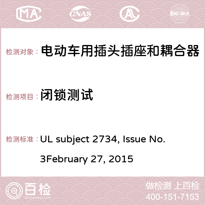 闭锁测试 电动汽车车载连接器 UL subject 2734, Issue No. 3
February 27, 2015 cl.10