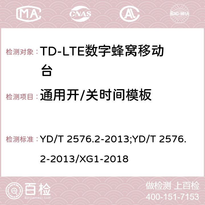 通用开/关时间模板 《TD-LTE数字蜂窝移动通信网终端设备测试方法（第一阶段）第2部分：无线射频性能测试》 YD/T 2576.2-2013;YD/T 2576.2-2013/XG1-2018 5.3.3