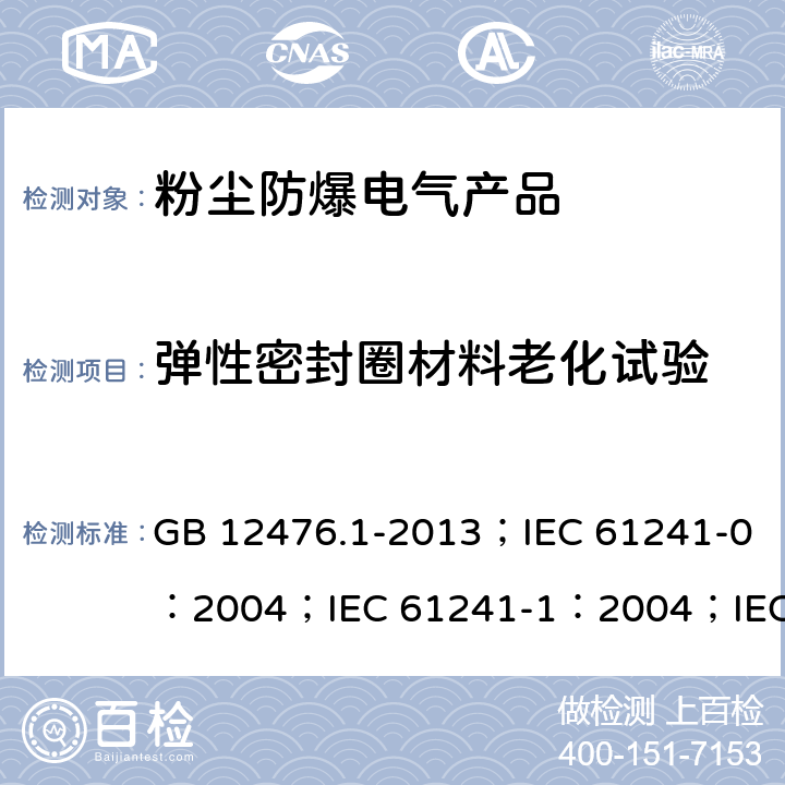 弹性密封圈材料老化试验 可燃性粉尘环境用电气设备 第1部分：通用要求/可燃性粉尘环境用电气设备.第0部分:通用要求/可燃性粉尘环境用电气设备.第1部分：外壳粉尘“tD”/爆炸性环境 第31部分:由粉尘外壳“t”保护的设备 GB 12476.1-2013；IEC 61241-0：2004；IEC 61241-1：2004；IEC 60079-31：2013 23.4.6.8