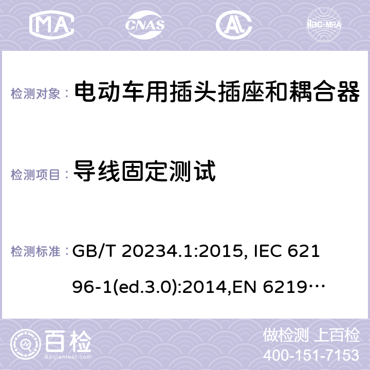 导线固定测试 电动车用插头插座和耦合器- 第1部分：通用要求 GB/T 20234.1:2015, 
IEC 62196-1(ed.3.0):2014,
EN 62196-1:2012+A11:2013+A12:2014,
EN 62196-1(ed.3.0):2014

 cl.25