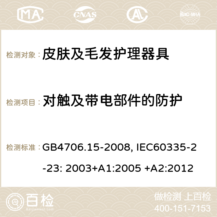 对触及带电部件的防护 家用和类似用途电器的安全　皮肤及毛发护理器具的特殊要求 GB4706.15-2008,
 IEC60335-2-23: 2003+A1:2005 +A2:2012 8