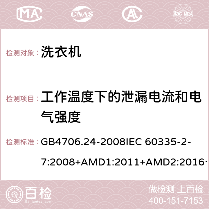 工作温度下的泄漏电流和电气强度 家用和类似用途电器的安全洗衣机的特殊要求 GB4706.24-2008
IEC 60335-2-7:2008+AMD1:2011+AMD2:2016
AS/NZS 60335.2.7:2012+AMD1:2015 13