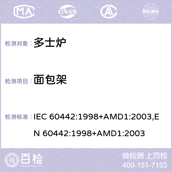 面包架 家用电多士炉及类似产品的性能测量方法 IEC 60442:1998+AMD1:2003,
EN 60442:1998+AMD1:2003 cl.19